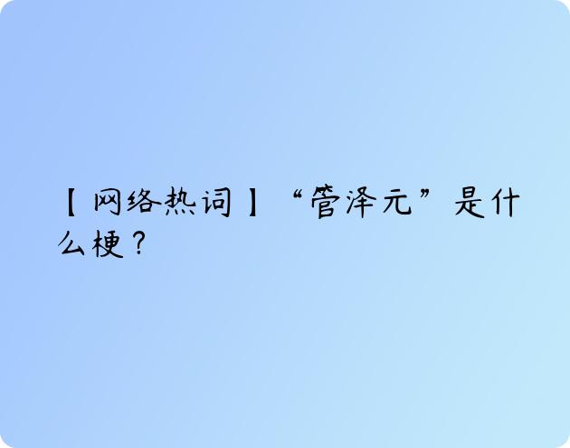 【网络热词】“管泽元”是什么梗？