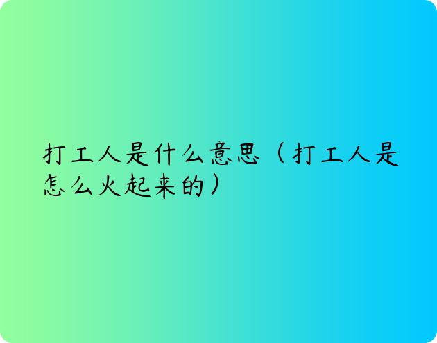 打工人是什么意思（打工人是怎么火起来的）