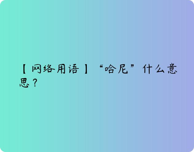 【网络用语】“哈尼”什么意思？