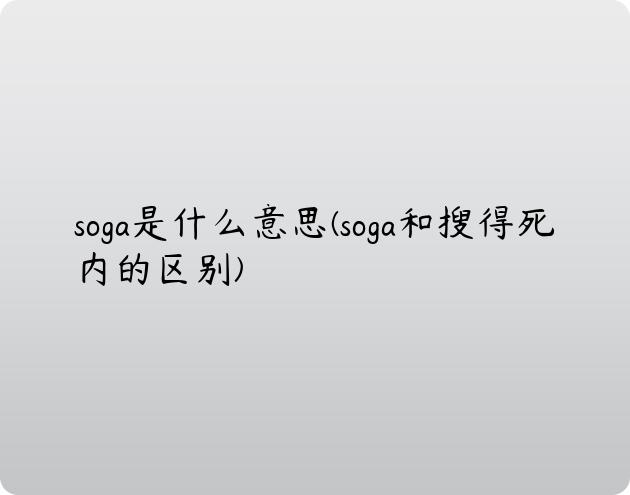 soga是什么意思(soga和搜得死内的区别)