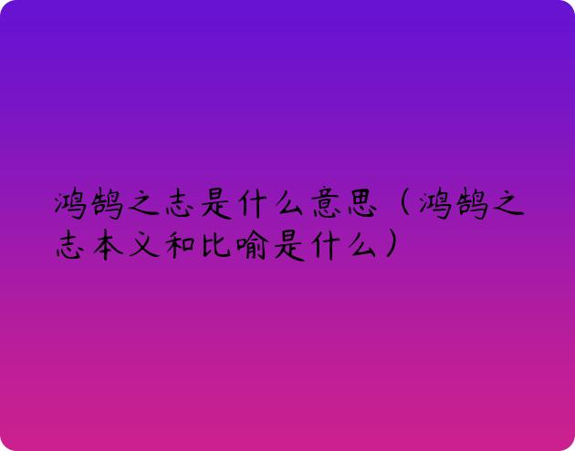 鸿鹄之志是什么意思（鸿鹄之志本义和比喻是什么）