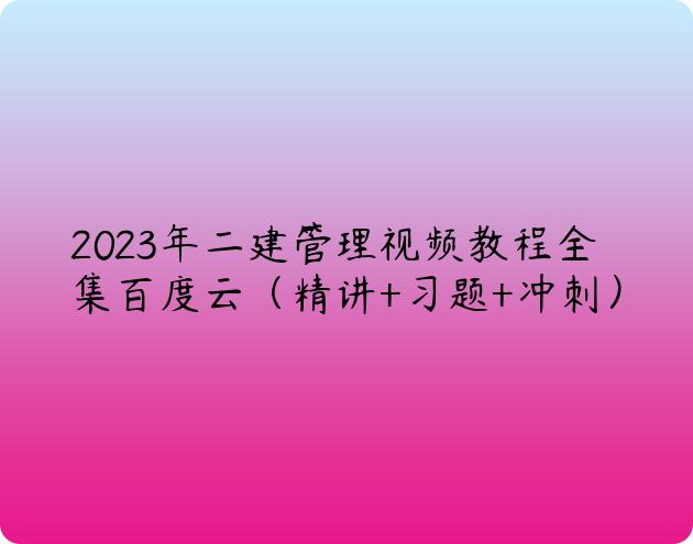 2023年二建管理视频教程全集百度云（精讲+习题+冲刺）