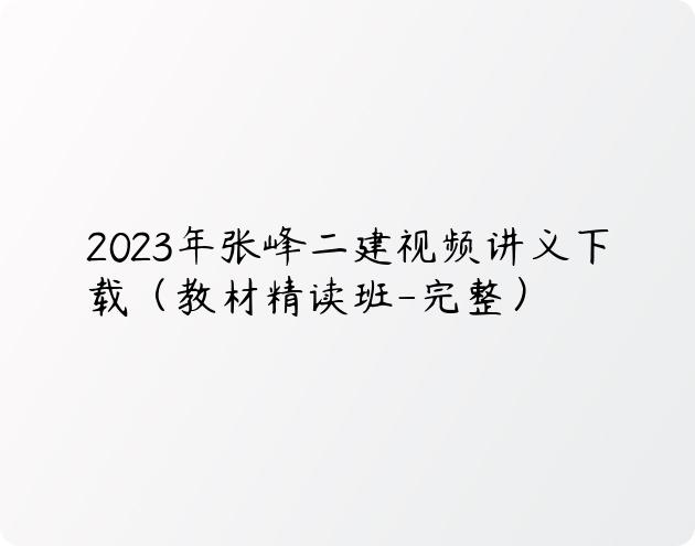 2023年张峰二建视频讲义下载（教材精读班-完整）