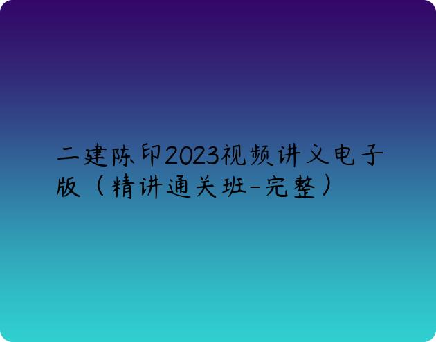 二建陈印2023视频讲义电子版（精讲通关班-完整）