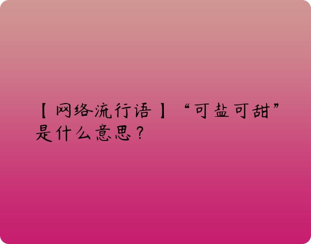 【网络流行语】“可盐可甜”是什么意思？