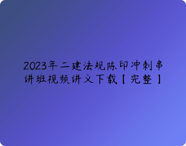 2023年二建法规陈印冲刺串讲班视频讲义下载【完整】