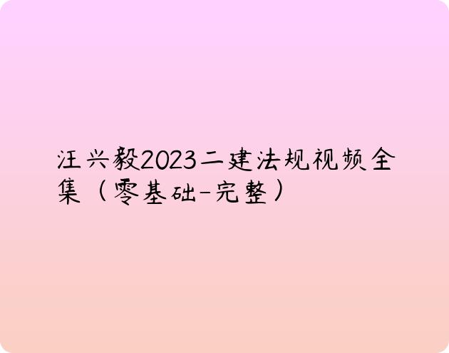 汪兴毅2023二建法规视频全集（零基础-完整）