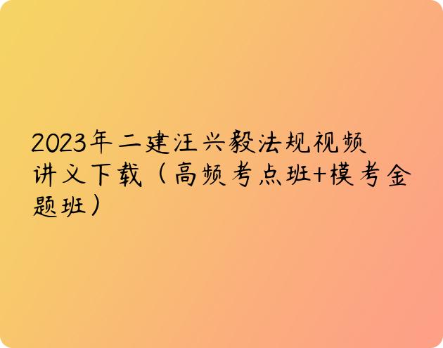 2023年二建汪兴毅法规视频讲义下载（高频考点班+模考金题班）
