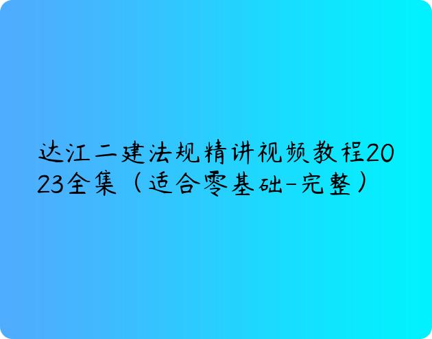 达江二建法规精讲视频教程2023全集（适合零基础-完整）
