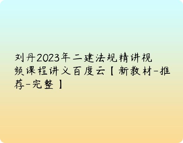 刘丹2023年二建法规精讲视频课程讲义百度云【新教材-推荐-完整】