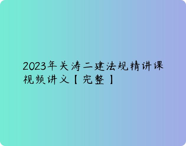 2023年关涛二建法规精讲课视频讲义【完整】