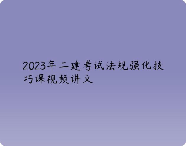 2023年二建考试法规强化技巧课视频讲义