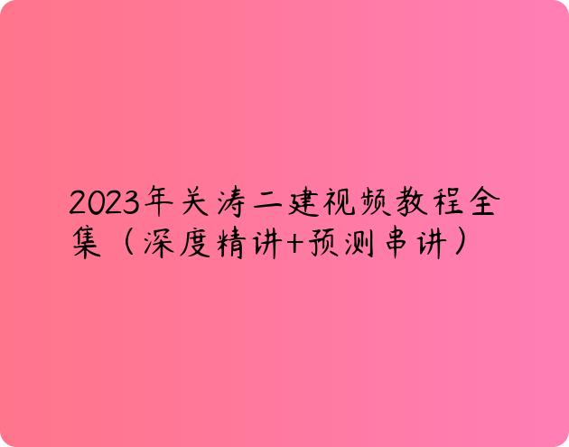 2023年关涛二建视频教程全集（深度精讲+预测串讲）