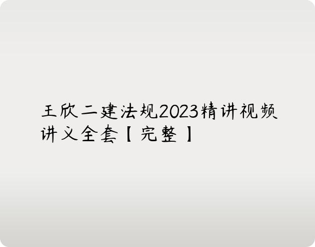 王欣二建法规2023精讲视频讲义全套【完整】