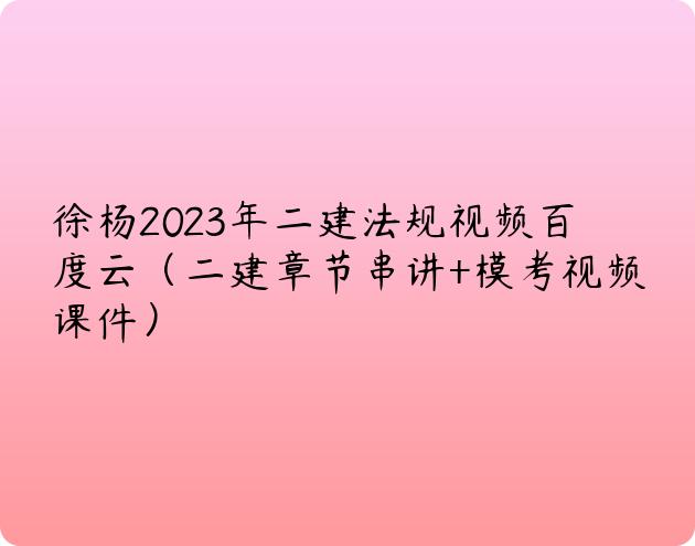 徐杨2023年二建法规视频百度云（二建章节串讲+模考视频课件）