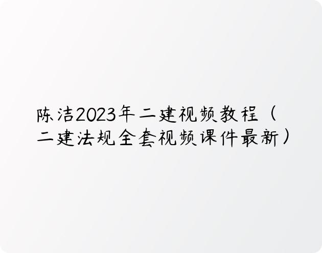 陈洁2023年二建视频教程（二建法规全套视频课件最新）