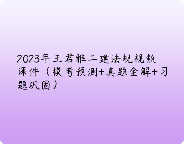 2023年王君雅二建法规视频课件（模考预测+真题全解+习题巩固）