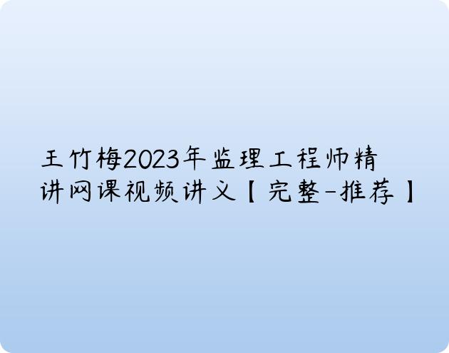 王竹梅2023年监理工程师精讲网课视频讲义【完整-推荐】