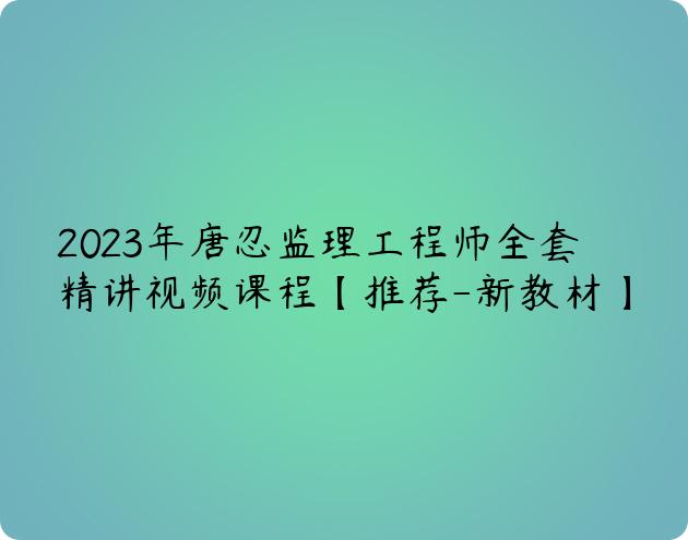 2023年唐忍监理工程师全套精讲视频课程【推荐-新教材】