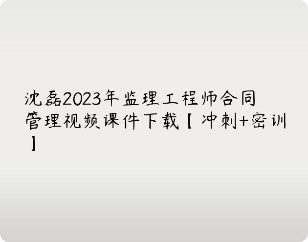 沈磊2023年监理工程师合同管理视频课件下载【冲刺+密训】