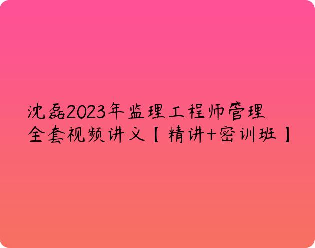 沈磊2023年监理工程师管理全套视频讲义【精讲+密训班】