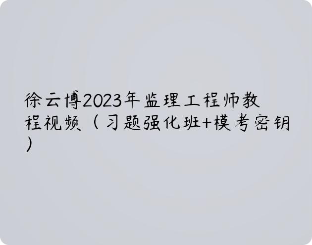 徐云博2023年监理工程师教程视频（习题强化班+模考密钥）