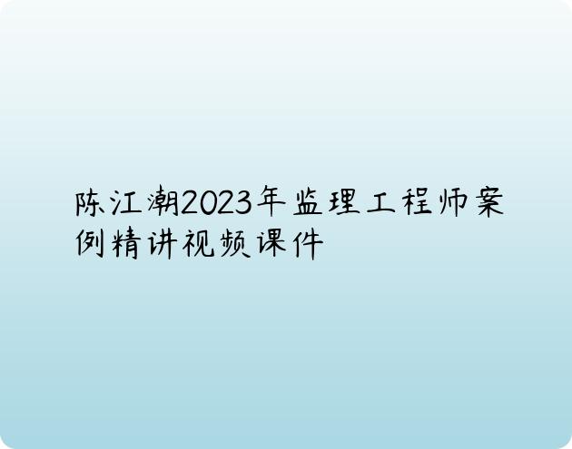 陈江潮2023年监理工程师案例精讲视频课件