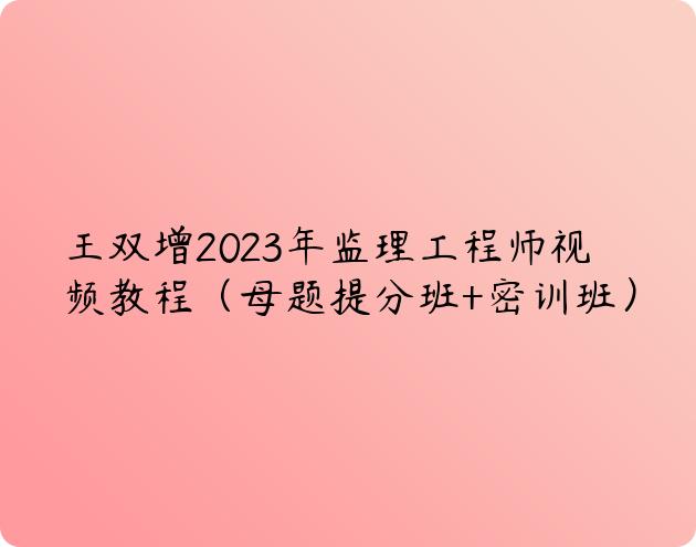 王双增2023年监理工程师视频教程（母题提分班+密训班）