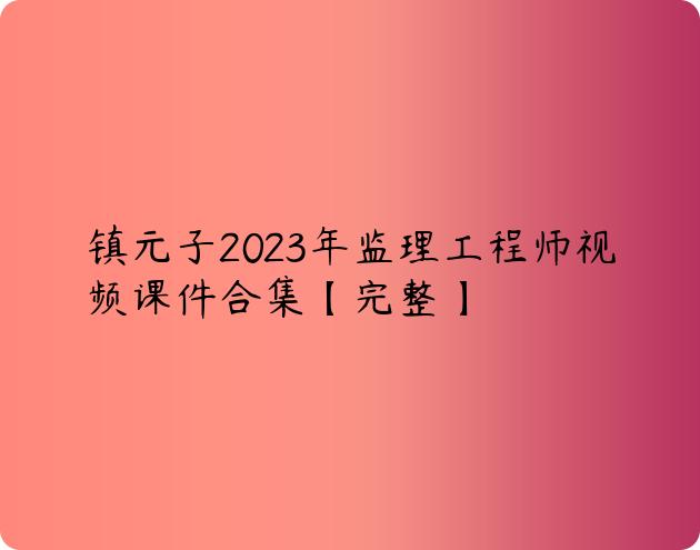镇元子2023年监理工程师视频课件合集【完整】