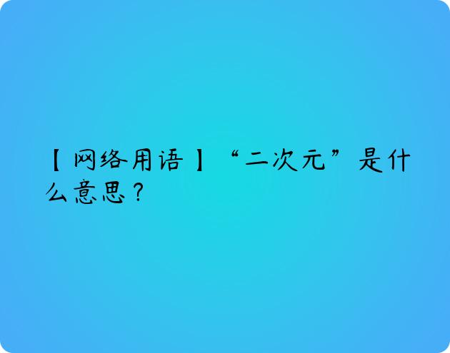 【网络用语】“二次元”是什么意思？