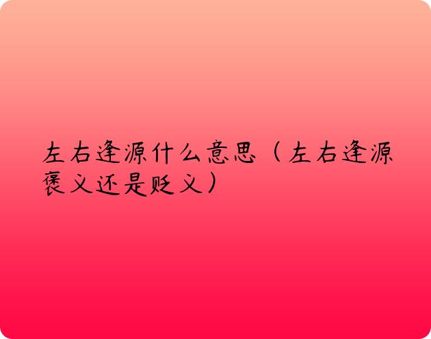 左右逢源什么意思（左右逢源褒义还是贬义）