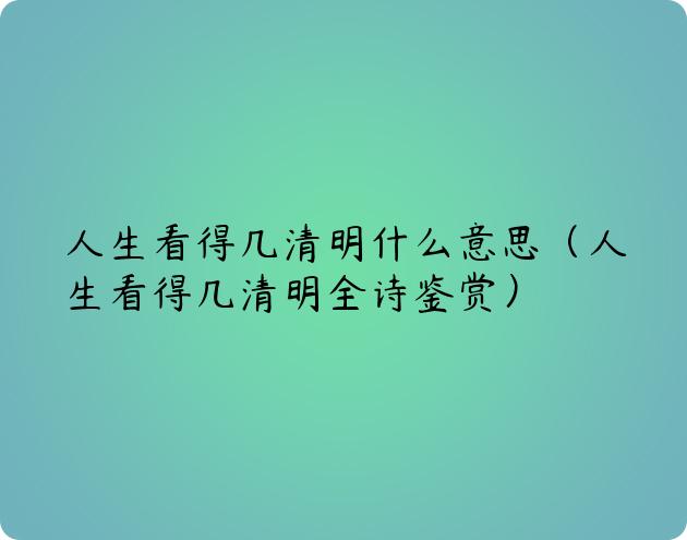 人生看得几清明什么意思（人生看得几清明全诗鉴赏）