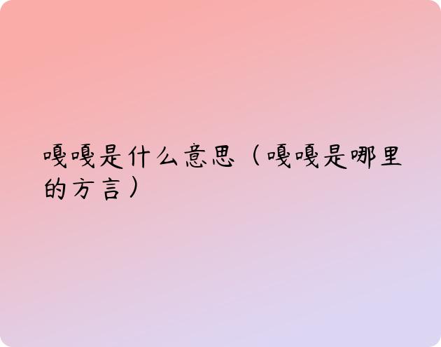 嘎嘎是什么意思（嘎嘎是哪里的方言）