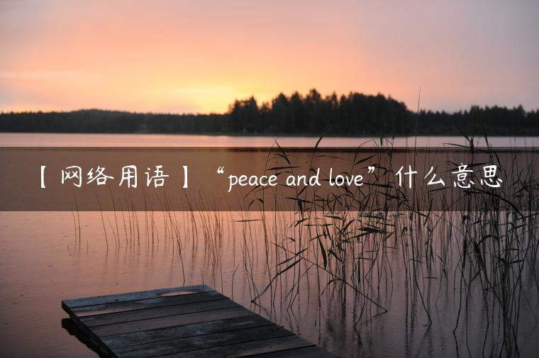【网络用语】“peace and love”什么意思？
