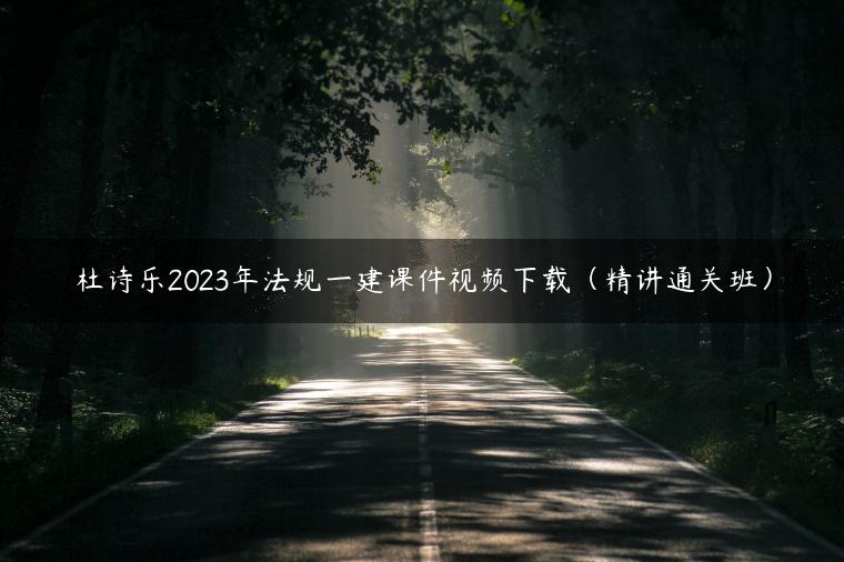 杜诗乐2023年法规一建课件视频下载（精讲通关班）