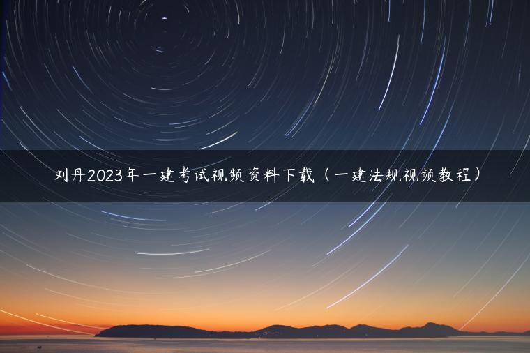 刘丹2023年一建考试视频资料下载（一建法规视频教程）