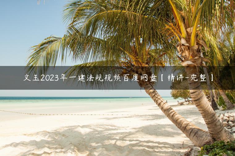 文玉2023年一建法规视频百度网盘【精讲-完整】