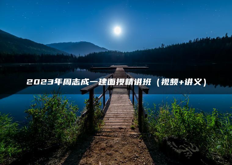 2023年周志成一建面授精讲班（视频+讲义）