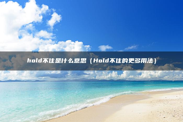 hold不住是什么意思（Hold不住的更多用法）