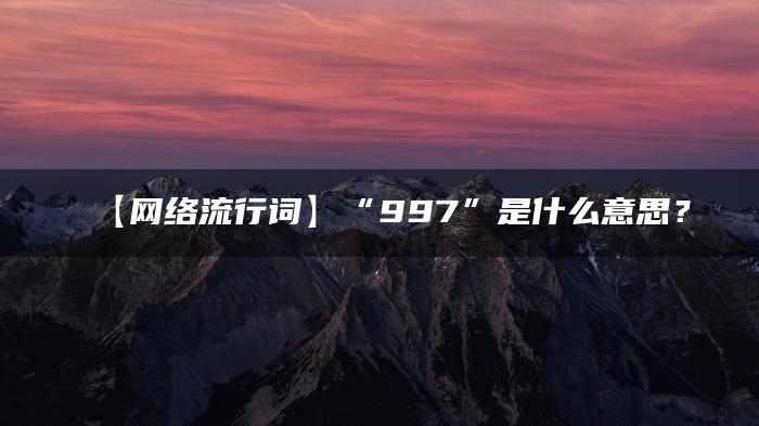 【网络流行词】“997”是什么意思？