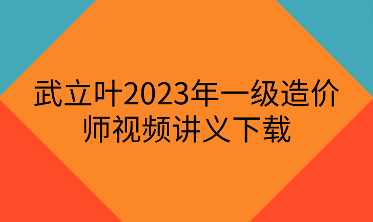 武立叶2023年一级造价师直播大班课视频讲义下载