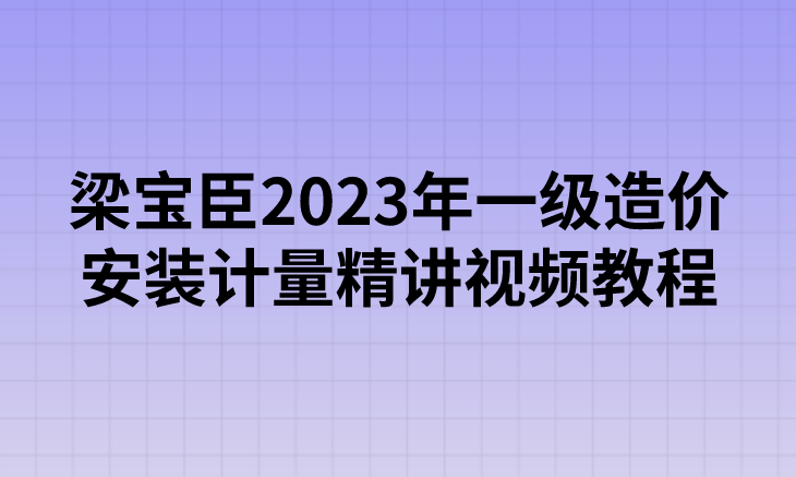 梁宝臣2023年一级造价工程师安装计量精讲视频教程