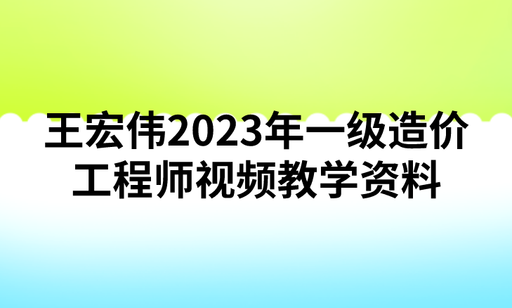 王宏伟2023年一级造价工程师视频教学资料【串讲班+模考点题班】