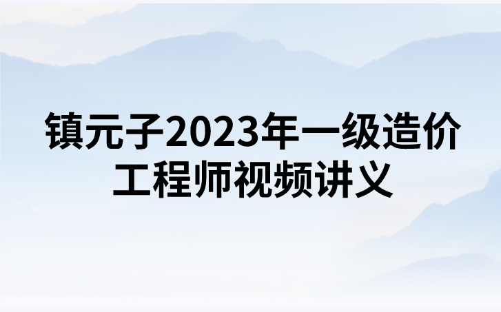 镇元子2023年一级造价工程师（土建+安装）视频讲义