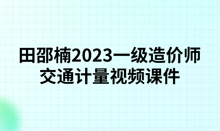 田邵楠2023一级造价师交通计量视频课件【考点+模考班】