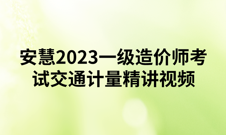 安慧2023一级造价师考试交通计量精讲视频课件