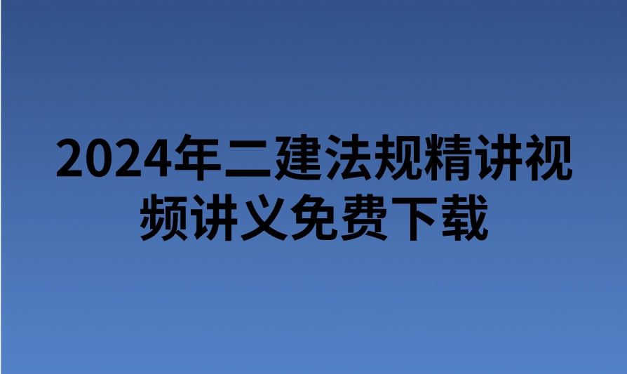 2024年二建法规精讲视频讲义免费下载