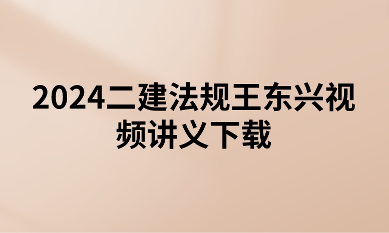 2024二建法规王东兴视频讲义下载（精讲+习题+冲刺）