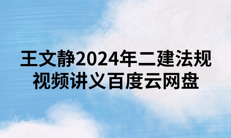 王文静2024年二建法规视频讲义百度云网盘（精讲+习题+冲刺）