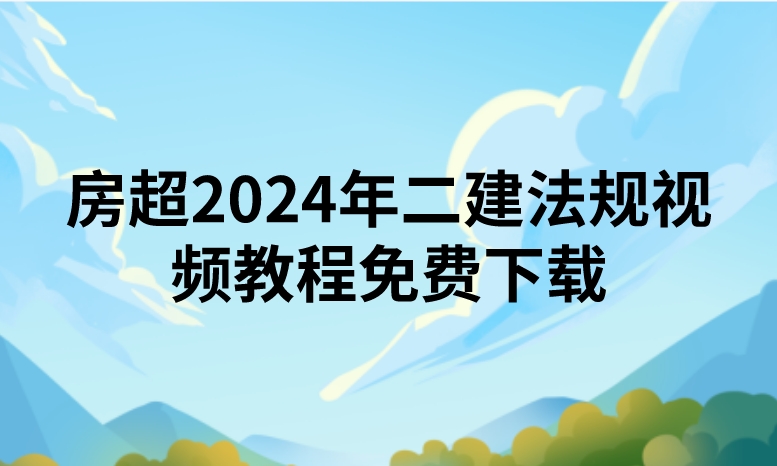 房超2024年二建法规视频教程免费下载（精讲+习题+冲刺）